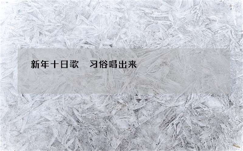 新年十日歌 习俗唱出来